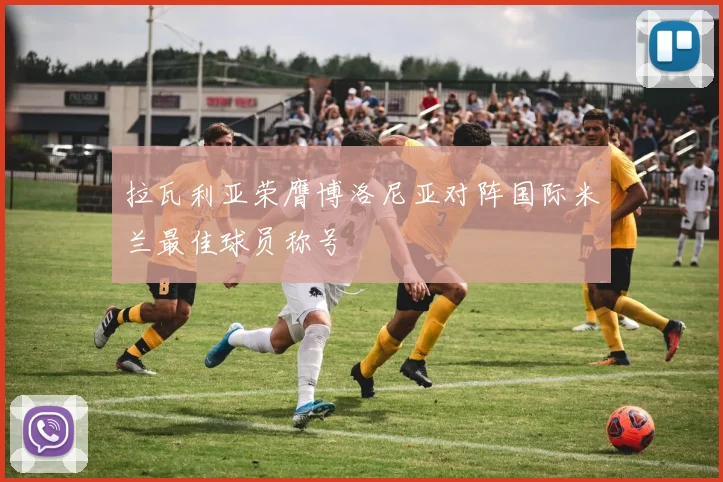 拉瓦利亚荣膺博洛尼亚对阵国际米兰最佳球员称号