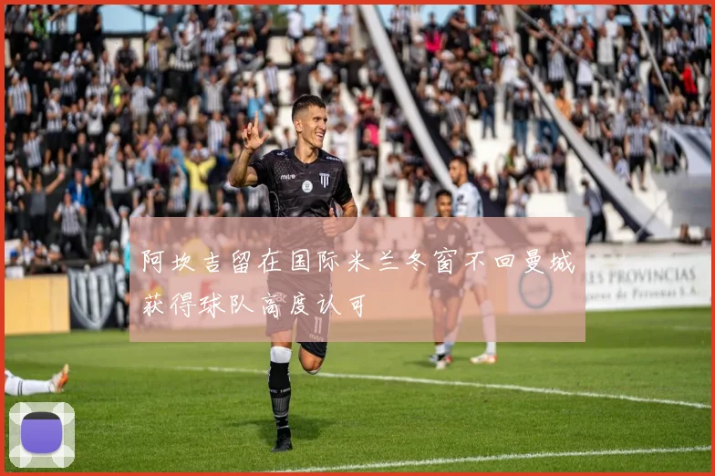 阿坎吉留在国际米兰冬窗不回曼城获得球队高度认可