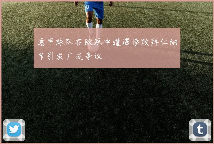 意甲球队在欧冠中遭遇惨败拜仁细节引发广泛争议